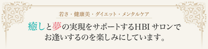 癒やしと夢の実現をサポートするHBIサロンでお逢いするのを楽しみにしています